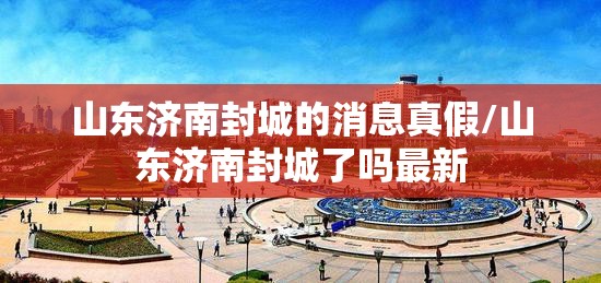 山东济南封城的消息真假/山东济南封城了吗最新