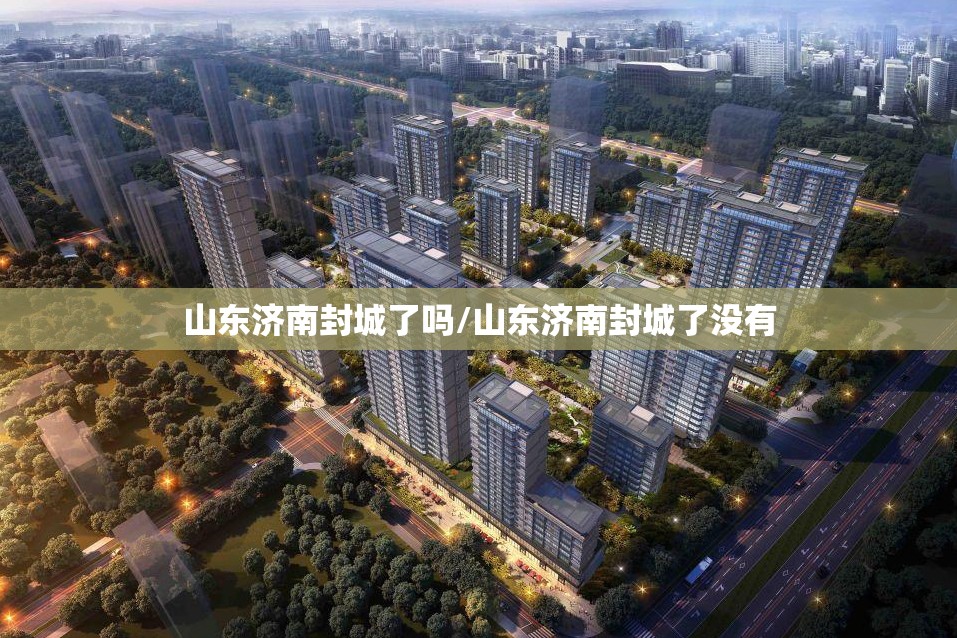 山东济南封城了吗/山东济南封城了没有