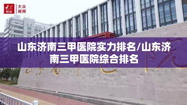 山东济南三甲医院实力排名/山东济南三甲医院综合排名