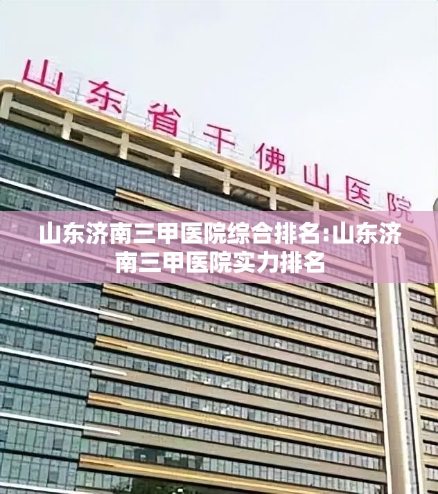 山东济南三甲医院综合排名:山东济南三甲医院实力排名