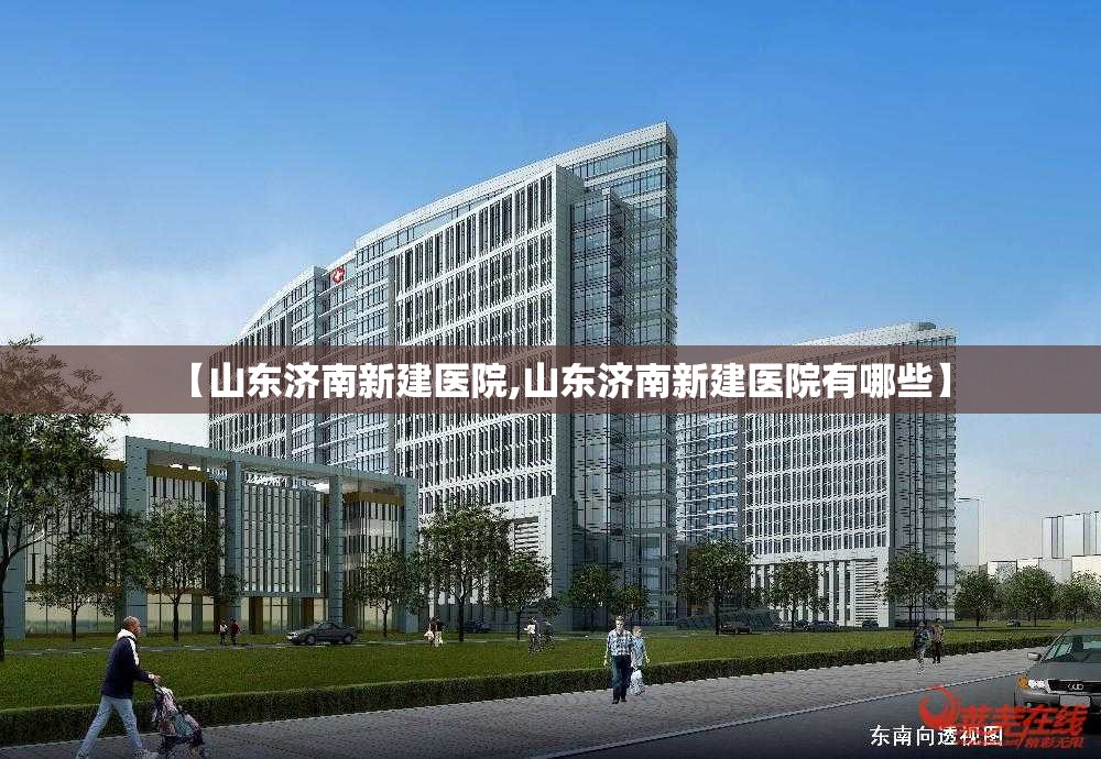 【山东济南新建医院,山东济南新建医院有哪些】