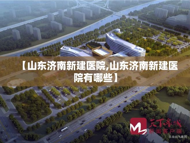 【山东济南新建医院,山东济南新建医院有哪些】