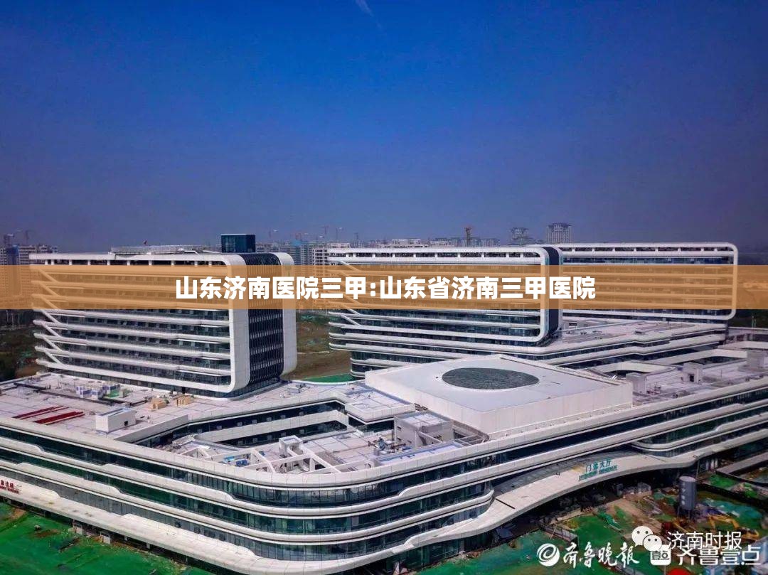 山东济南医院三甲:山东省济南三甲医院