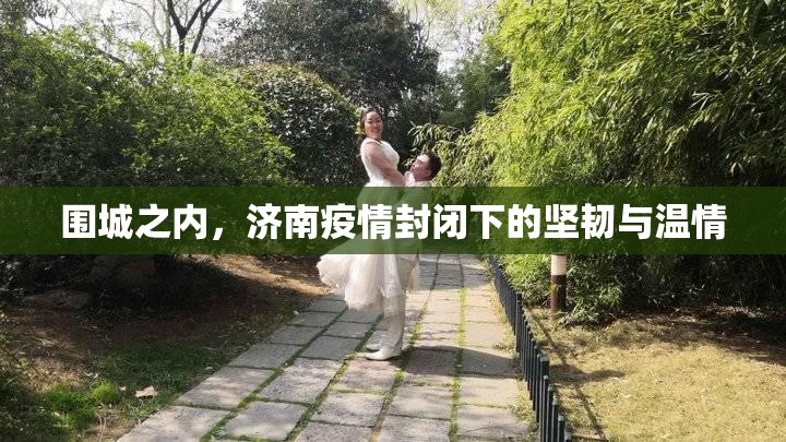 围城之内，济南疫情封闭下的坚韧与温情