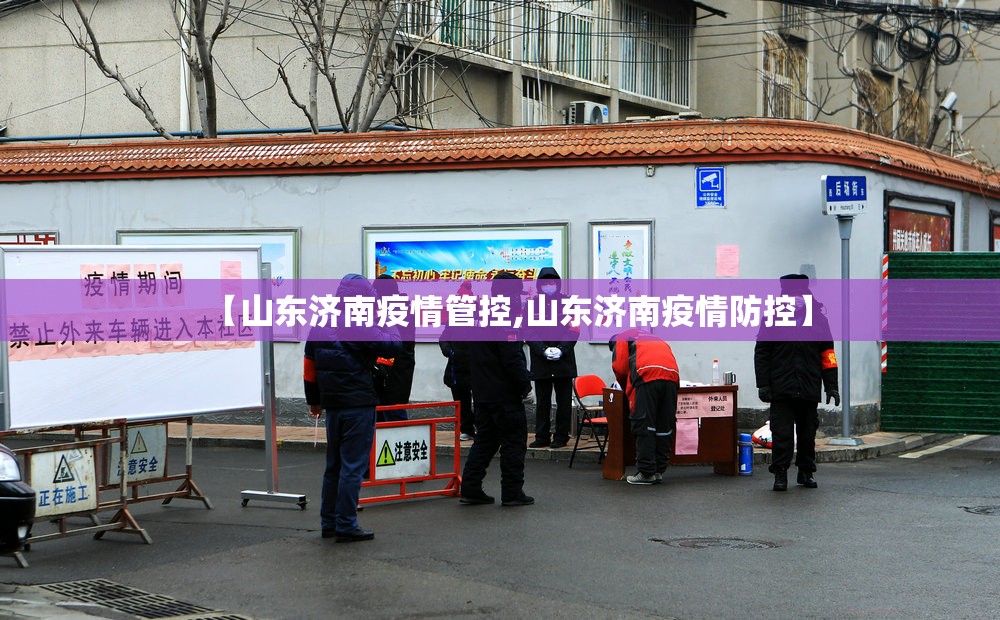 【山东济南疫情管控,山东济南疫情防控】