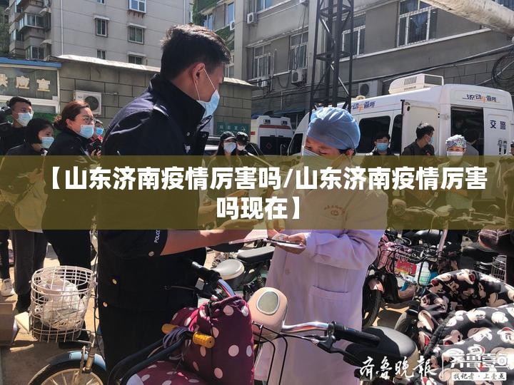 【山东济南疫情厉害吗/山东济南疫情厉害吗现在】