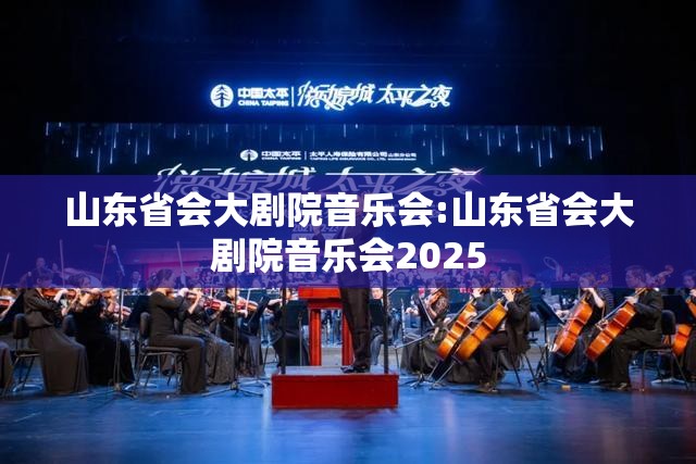山东省会大剧院音乐会:山东省会大剧院音乐会2025
