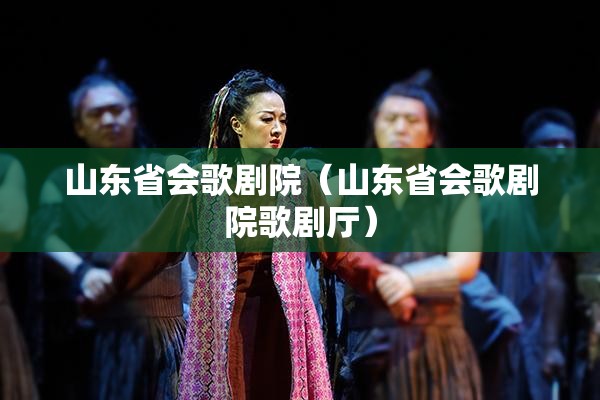 山东省会歌剧院（山东省会歌剧院歌剧厅）