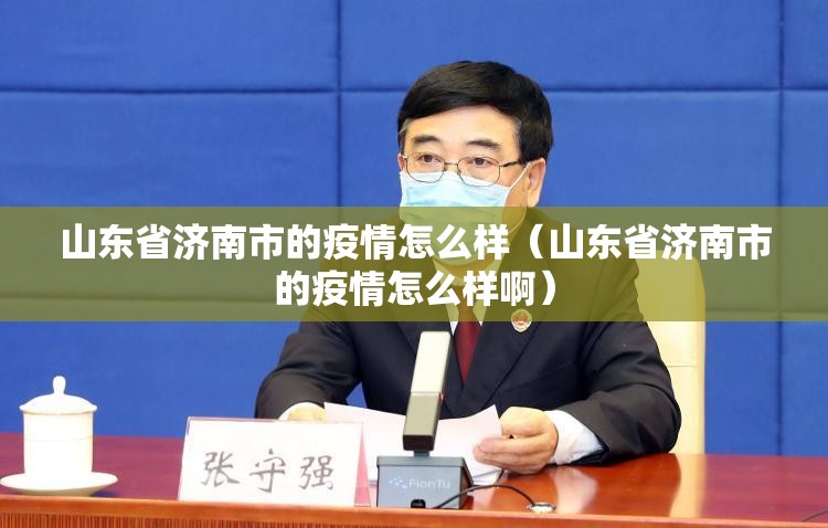 山东省济南市的疫情怎么样（山东省济南市的疫情怎么样啊）