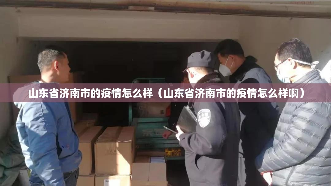 山东省济南市的疫情怎么样（山东省济南市的疫情怎么样啊）