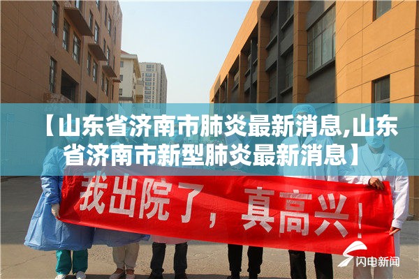 【山东省济南市肺炎最新消息,山东省济南市新型肺炎最新消息】