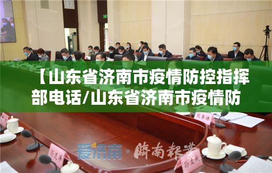 【山东省济南市疫情防控指挥部电话/山东省济南市疫情防控指挥部电话号码】