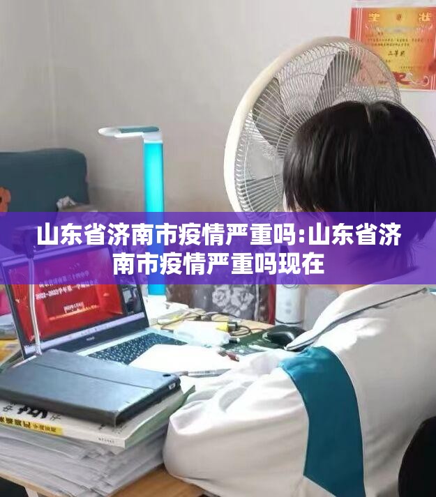 山东省济南市疫情严重吗:山东省济南市疫情严重吗现在