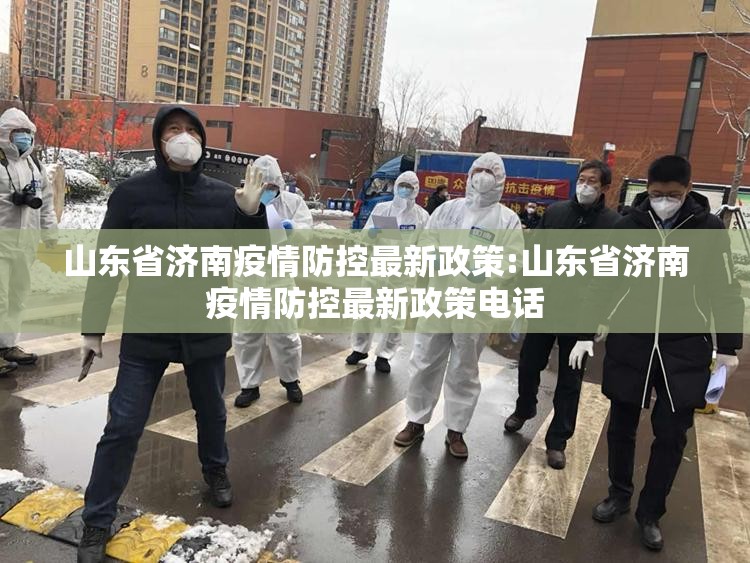 山东省济南疫情防控最新政策:山东省济南疫情防控最新政策电话