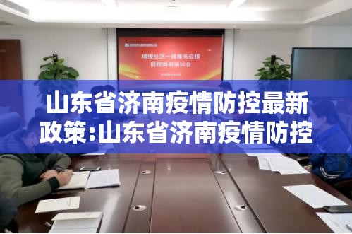 山东省济南疫情防控最新政策:山东省济南疫情防控最新政策电话