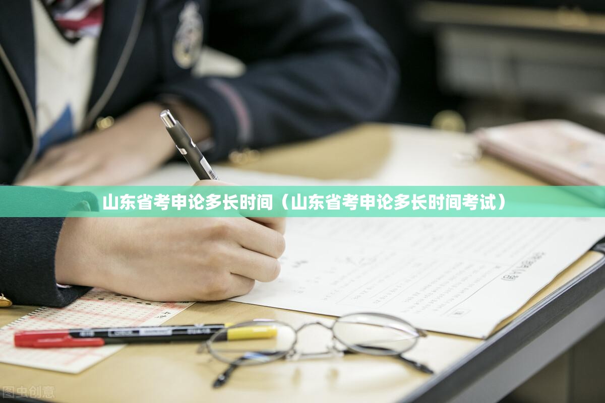山东省考申论多长时间（山东省考申论多长时间考试）