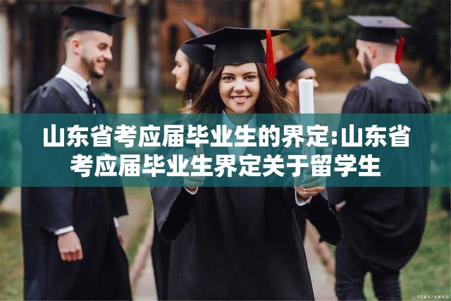 山东省考应届毕业生的界定:山东省考应届毕业生界定关于留学生