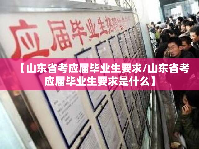 【山东省考应届毕业生要求/山东省考应届毕业生要求是什么】
