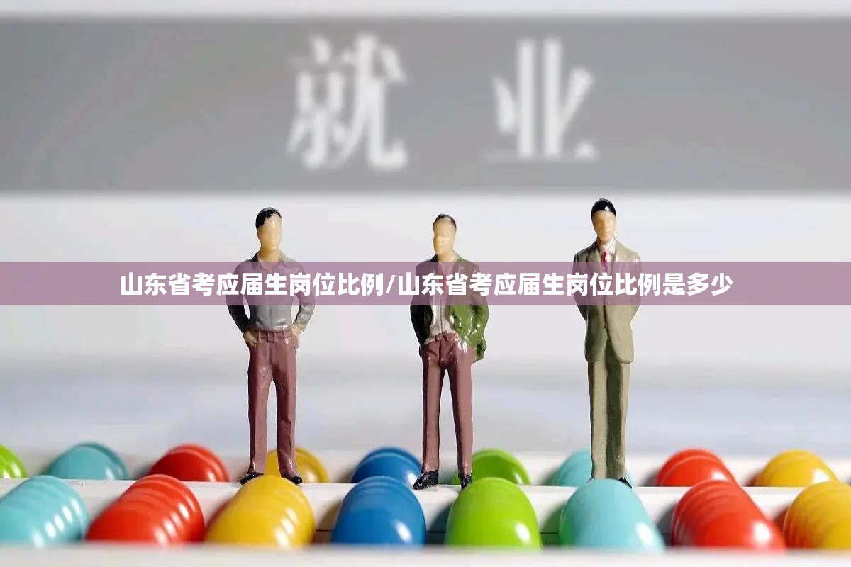 山东省考应届生岗位比例/山东省考应届生岗位比例是多少