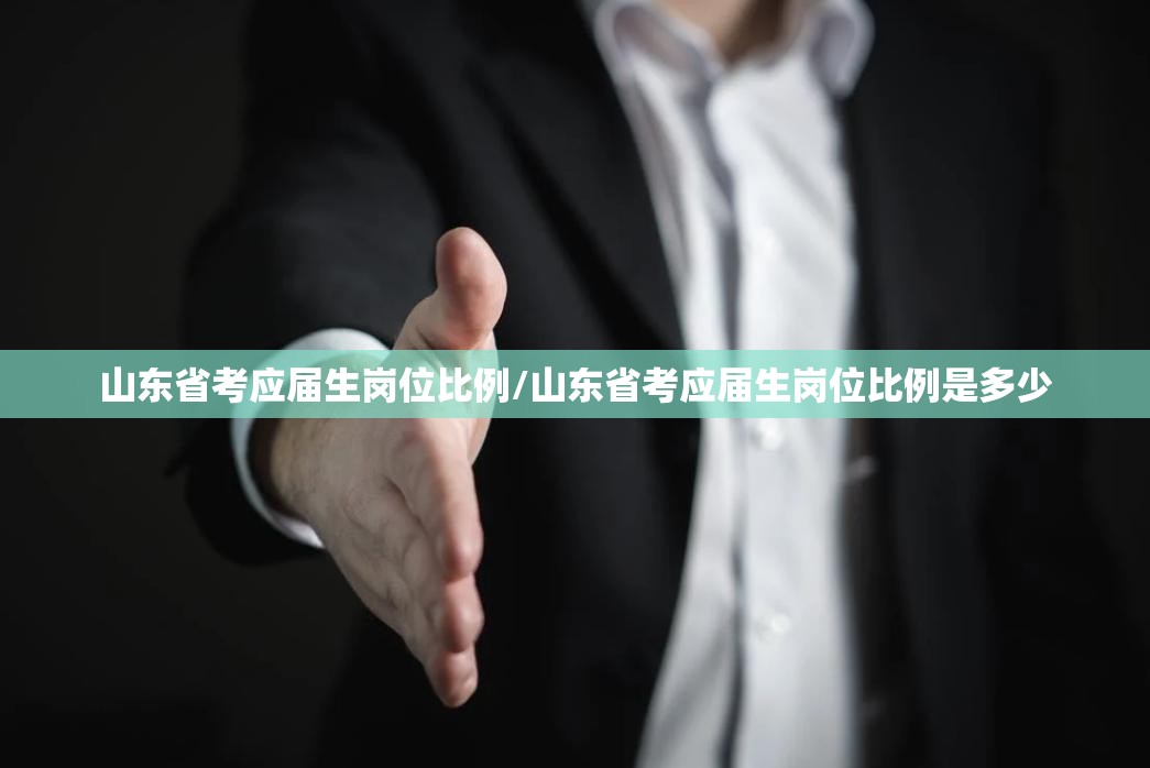 山东省考应届生岗位比例/山东省考应届生岗位比例是多少