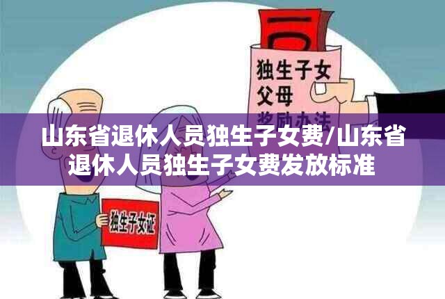 山东省退休人员独生子女费/山东省退休人员独生子女费发放标准
