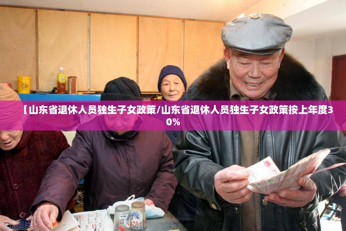 【山东省退休人员独生子女政策/山东省退休人员独生子女政策按上年度30%