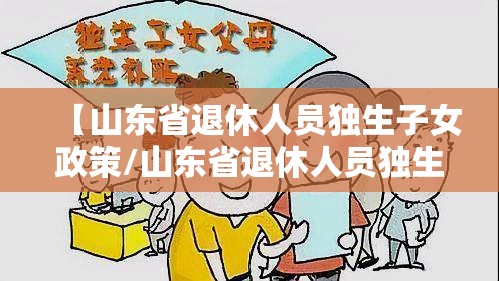 【山东省退休人员独生子女政策/山东省退休人员独生子女政策按上年度30%