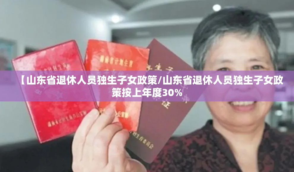 【山东省退休人员独生子女政策/山东省退休人员独生子女政策按上年度30%