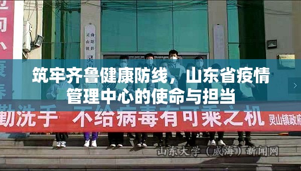 筑牢齐鲁健康防线，山东省疫情管理中心的使命与担当