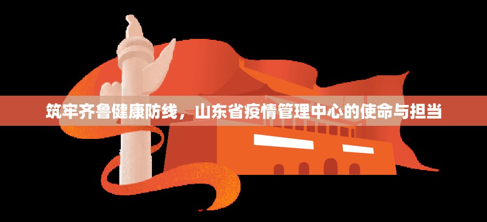 筑牢齐鲁健康防线，山东省疫情管理中心的使命与担当