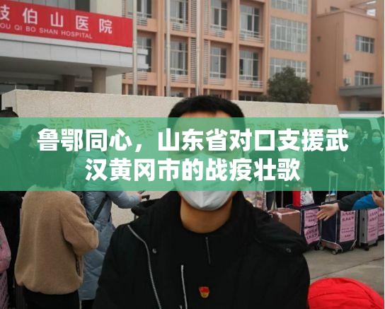 鲁鄂同心，山东省对口支援武汉黄冈市的战疫壮歌