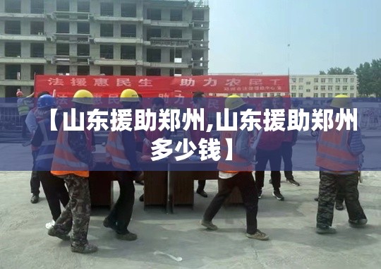 【山东援助郑州,山东援助郑州多少钱】