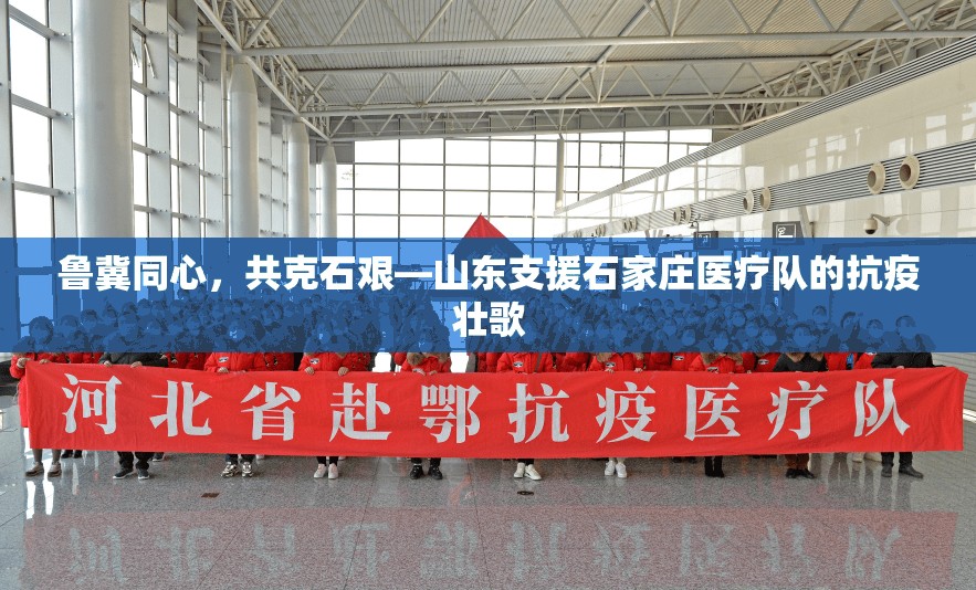 鲁冀同心，共克石艰—山东支援石家庄医疗队的抗疫壮歌