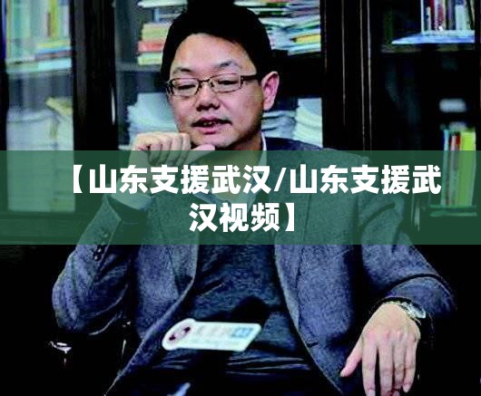 【山东支援武汉/山东支援武汉视频】