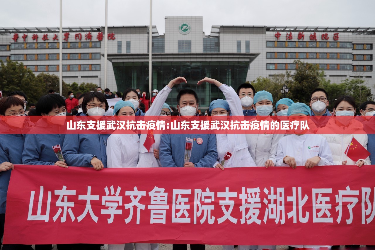 山东支援武汉抗击疫情:山东支援武汉抗击疫情的医疗队