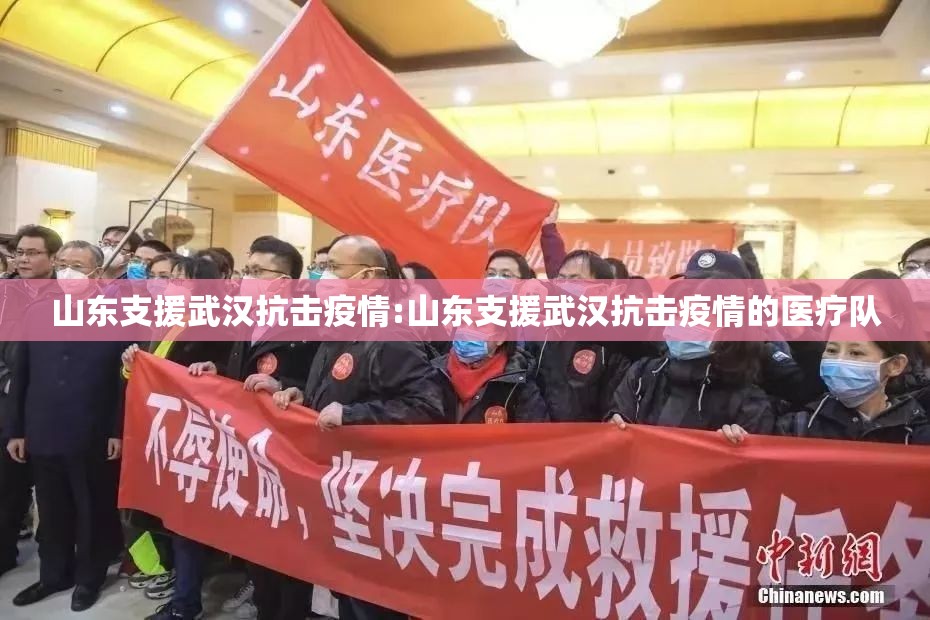 山东支援武汉抗击疫情:山东支援武汉抗击疫情的医疗队