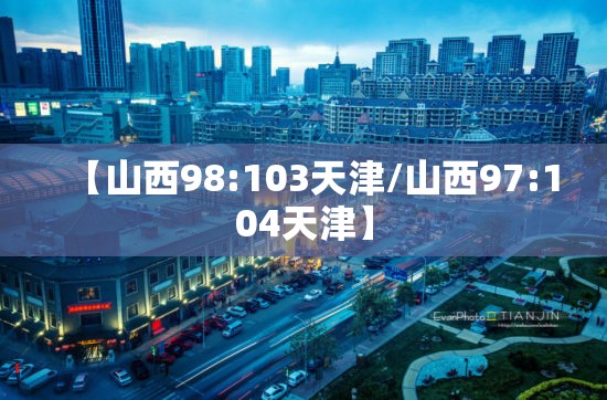 【山西98:103天津/山西97:104天津】