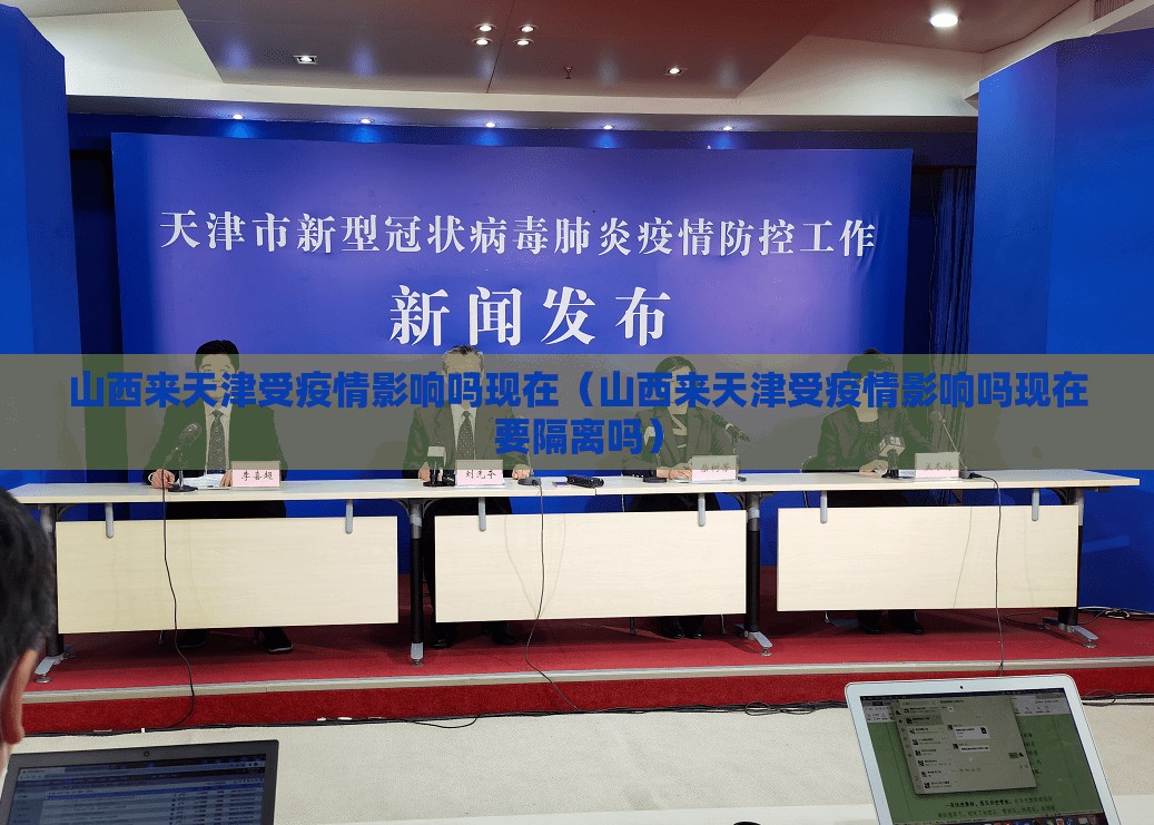 山西来天津受疫情影响吗现在（山西来天津受疫情影响吗现在要隔离吗）