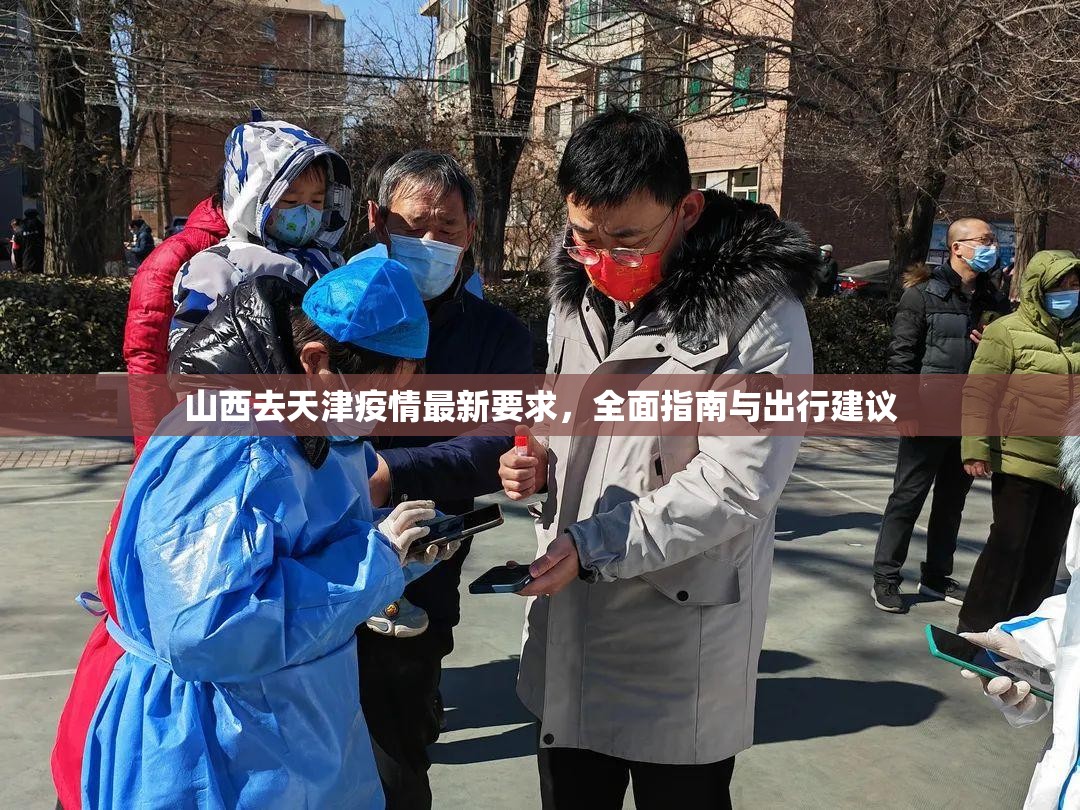 山西去天津疫情最新要求，全面指南与出行建议