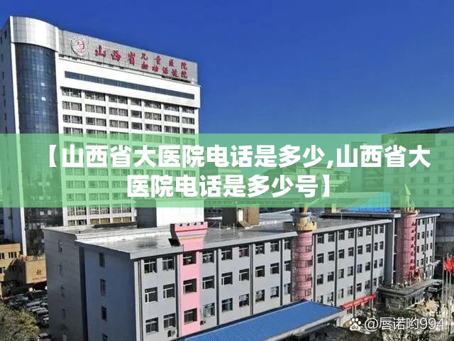【山西省大医院电话是多少,山西省大医院电话是多少号】