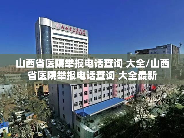 山西省医院举报电话查询 大全/山西省医院举报电话查询 大全最新