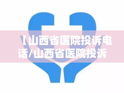 【山西省医院投诉电话/山西省医院投诉电话24小时人工服务】