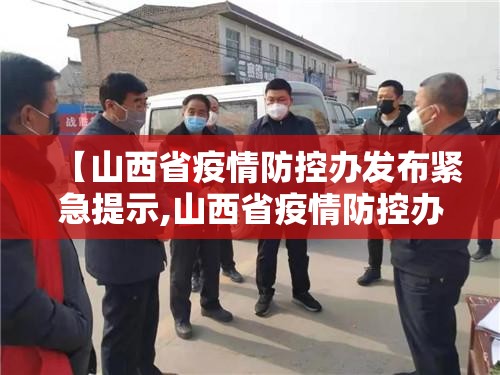 【山西省疫情防控办发布紧急提示,山西省疫情防控办发布紧急提示公告】