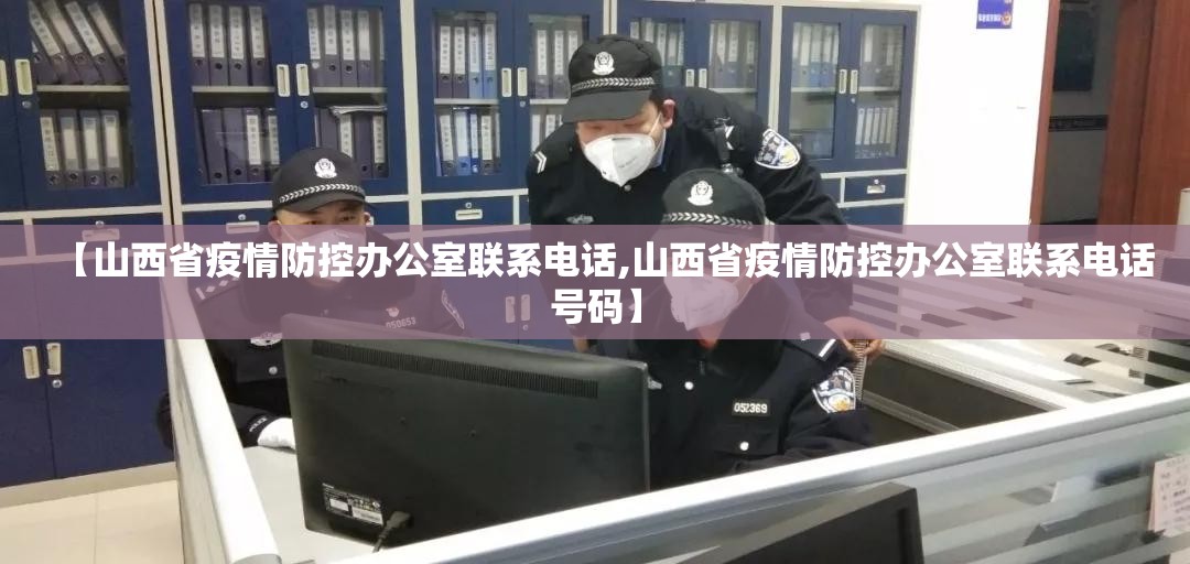 【山西省疫情防控办公室联系电话,山西省疫情防控办公室联系电话号码】