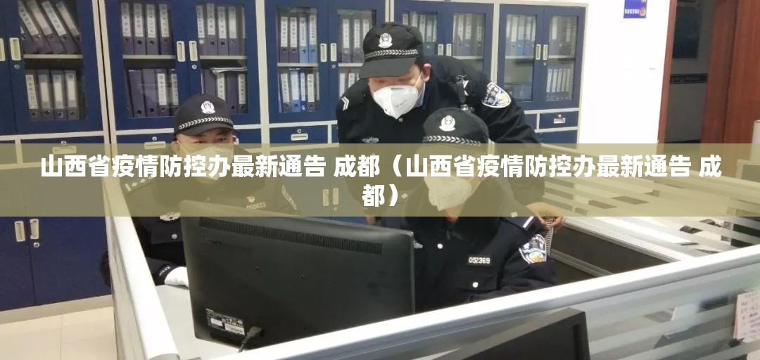 山西省疫情防控办最新通告 成都（山西省疫情防控办最新通告 成都）