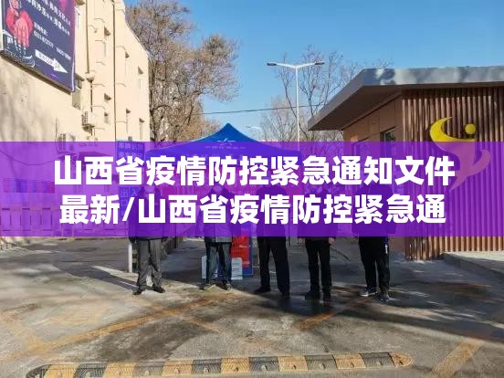 山西省疫情防控紧急通知文件最新/山西省疫情防控紧急通知文件
