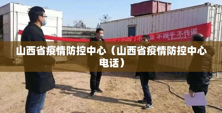 山西省疫情防控中心（山西省疫情防控中心电话）