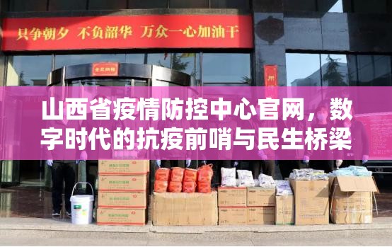 山西省疫情防控中心官网，数字时代的抗疫前哨与民生桥梁