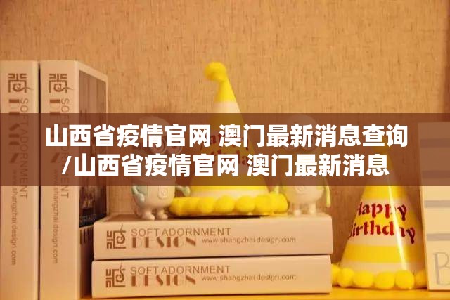 山西省疫情官网 澳门最新消息查询/山西省疫情官网 澳门最新消息