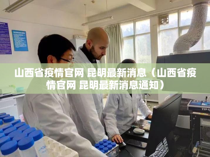 山西省疫情官网 昆明最新消息（山西省疫情官网 昆明最新消息通知）